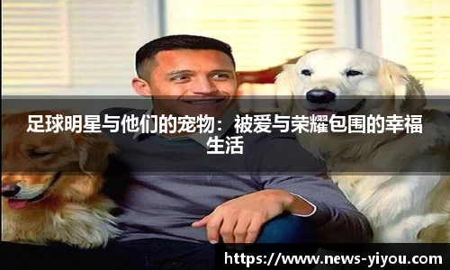 足球明星与他们的宠物：被爱与荣耀包围的幸福生活